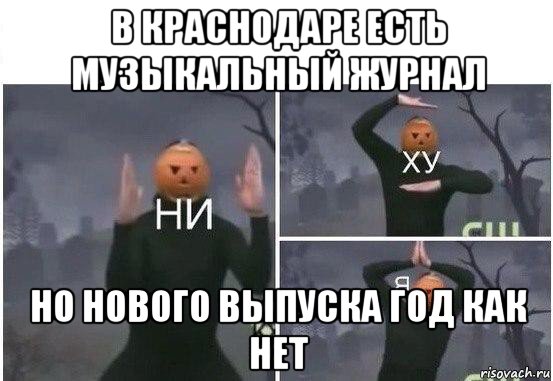 в краснодаре есть музыкальный журнал но нового выпуска год как нет, Мем  Ни ху Я