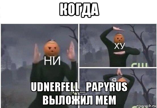 когда udnerfell_papyrus выложил мем, Мем  Ни ху Я