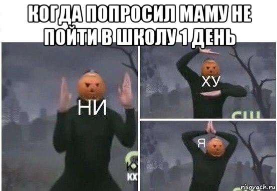 когда попросил маму не пойти в школу 1 день , Мем  Ни ху Я