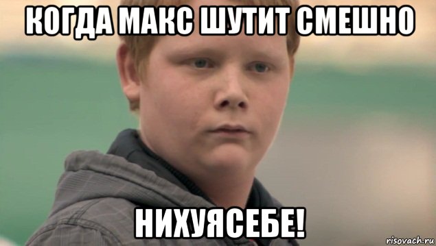 когда макс шутит смешно нихуясебе!, Мем    нифигасе