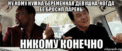 ну кому нужна беременная девушка, когда ее бросил парень никому конечно