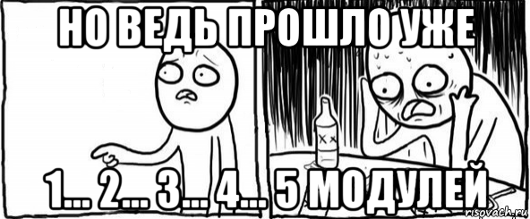 но ведь прошло уже 1... 2... 3... 4... 5 модулей, Мем  Но я же