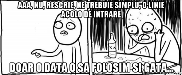 aaa, nu, rescrie, ne trebuie simplu, o linie acolo de intrare doar o data o sa folosim si gata..., Мем  Но я же