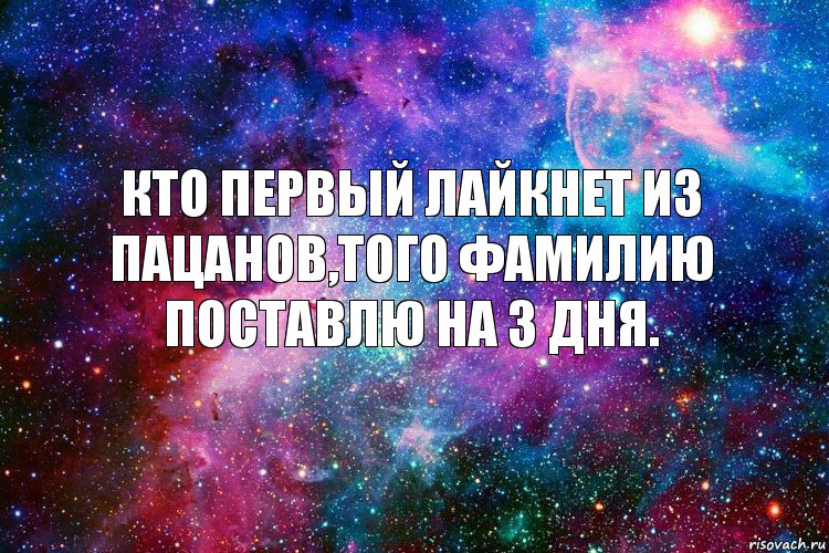 Кто первый лайкнет из пацанов,того фамилию поставлю на 3 дня.