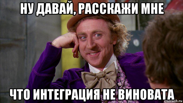 ну давай, расскажи мне что интеграция не виновата, Мем Ну давай расскажи (Вилли Вонка)