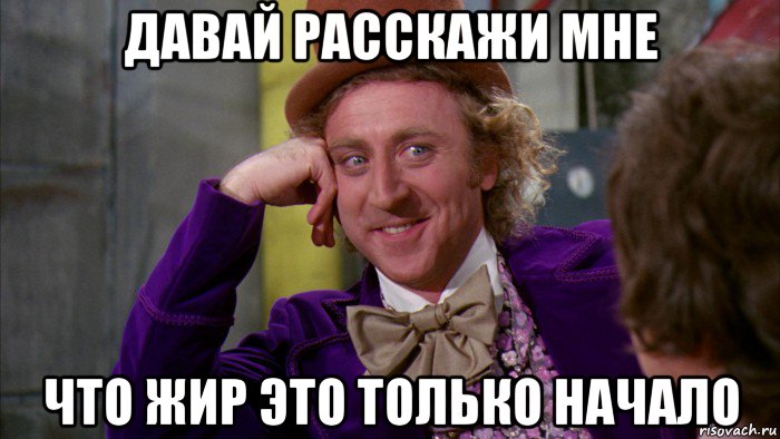 давай расскажи мне что жир это только начало, Мем Ну давай расскажи (Вилли Вонка)