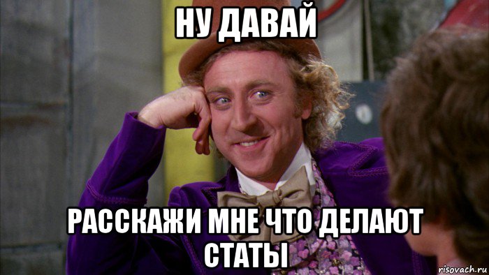 ну давай расскажи мне что делают статы, Мем Ну давай расскажи (Вилли Вонка)