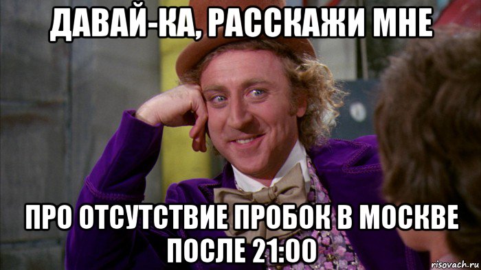 давай-ка, расскажи мне про отсутствие пробок в москве после 21:00, Мем Ну давай расскажи (Вилли Вонка)