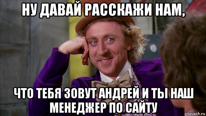 ну давай расскажи нам, что тебя зовут андрей и ты наш менеджер по сайту, Мем Ну давай расскажи (Вилли Вонка)