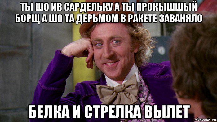 ты шо ив сардельку а ты прокышшый борщ а шо та дерьмом в ракете заваняло белка и стрелка вылет, Мем Ну давай расскажи (Вилли Вонка)