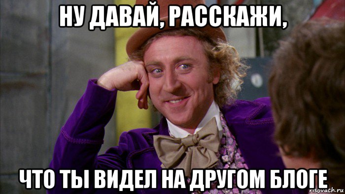 ну давай, расскажи, что ты видел на другом блоге, Мем Ну давай расскажи (Вилли Вонка)