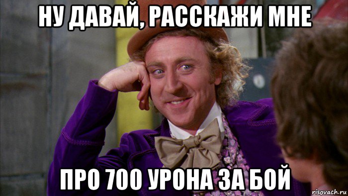 ну давай, расскажи мне про 700 урона за бой, Мем Ну давай расскажи (Вилли Вонка)