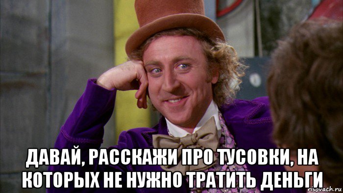  давай, расскажи про тусовки, на которых не нужно тратить деньги, Мем Ну давай расскажи (Вилли Вонка)