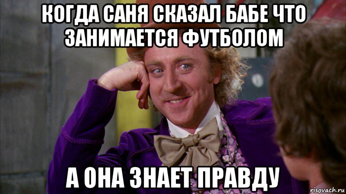 когда саня сказал бабе что занимается футболом а она знает правду, Мем Ну давай расскажи (Вилли Вонка)