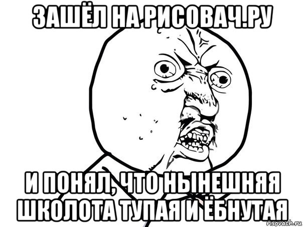 зашёл на рисовач.ру и понял, что нынешняя школота тупая и ёбнутая, Мем Ну почему (белый фон)