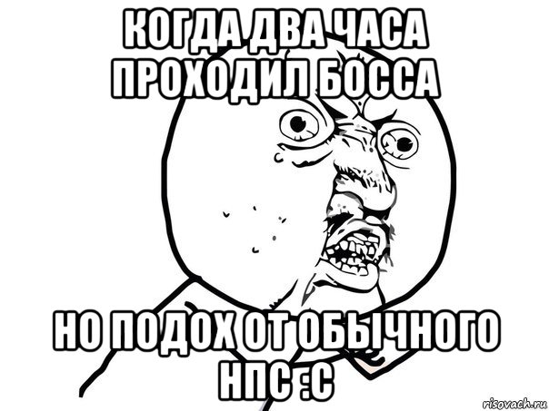 когда два часа проходил босса но подох от обычного нпс :с, Мем Ну почему (белый фон)