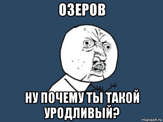 озеров ну почему ты такой уродливый?, Мем Ну почему