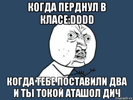 когда перднул в класе:dddd когда тебе поставили два и ты токой аташол дич, Мем Ну почему