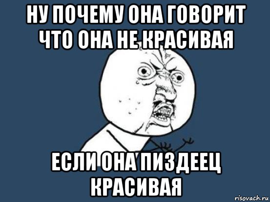 ну почему она говорит что она не красивая если она пиздеец красивая, Мем Ну почему