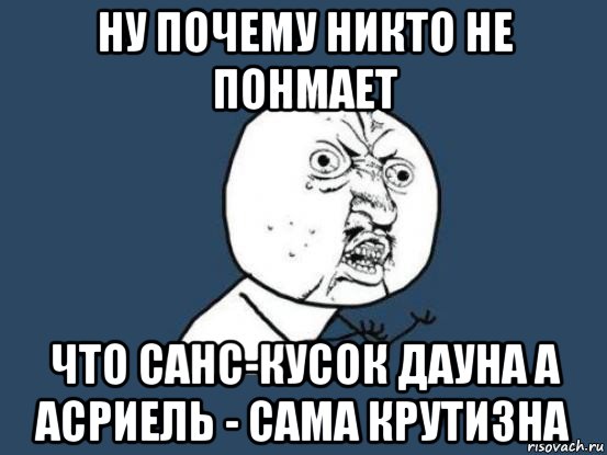 ну почему никто не понмает что санс-кусок дауна а асриель - сама крутизна, Мем Ну почему