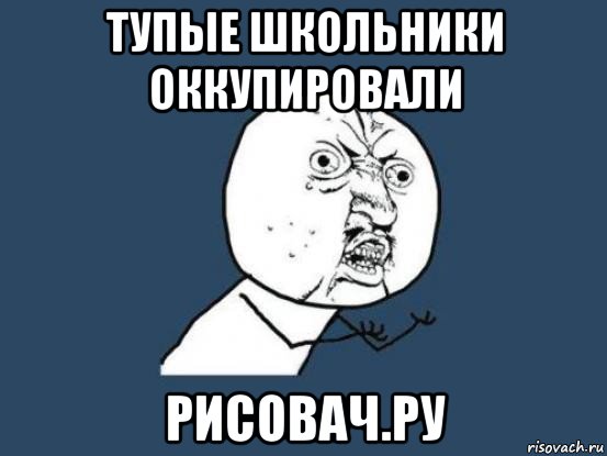 тупые школьники оккупировали рисовач.ру, Мем Ну почему