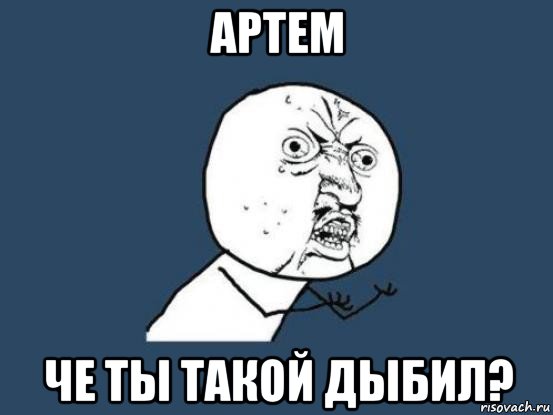 артем че ты такой дыбил?, Мем Ну почему