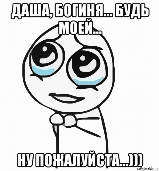 даша, богиня... будь моей... ну пожалуйста...))), Мем  ну пожалуйста (please)