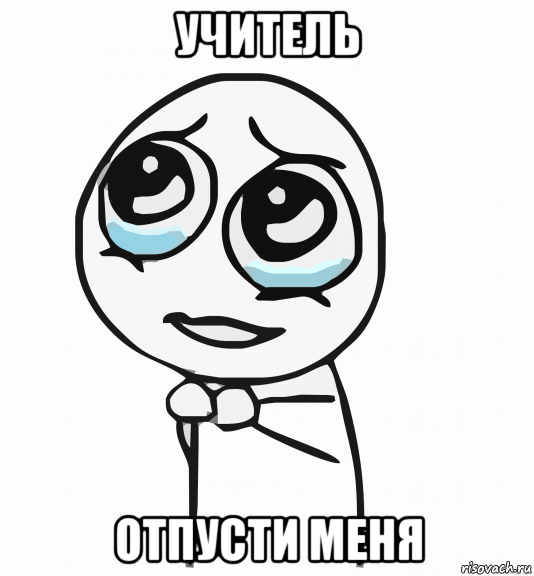 учитель отпусти меня