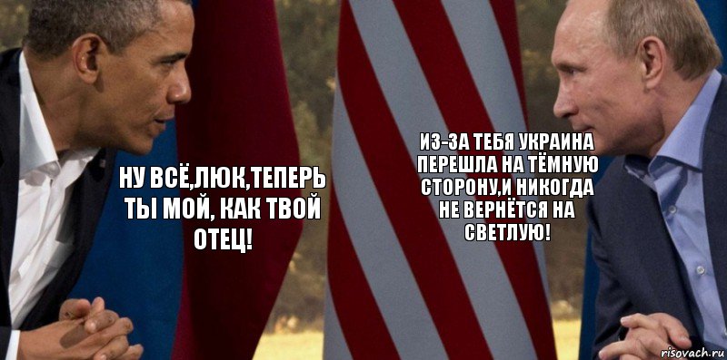 Ну всё,Люк,теперь ты мой, как твой отец! Из-за тебя Украина перешла на тёмную сторону,и никогда не вернётся на светлую!