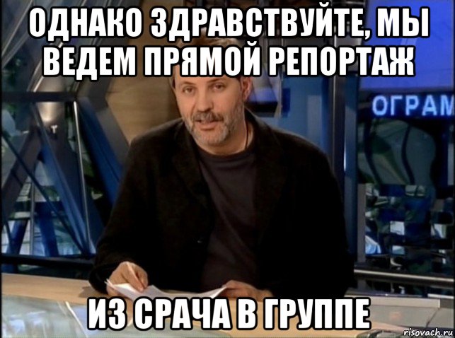 однако здравствуйте, мы ведем прямой репортаж из срача в группе, Мем Однако Здравствуйте