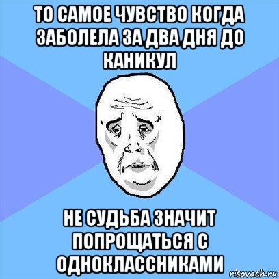 то самое чувство когда заболела за два дня до каникул не судьба значит попрощаться с одноклассниками, Мем Okay face