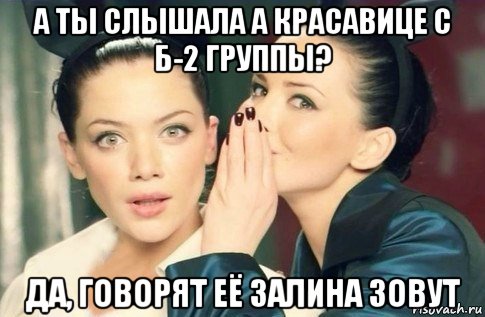 а ты слышала а красавице с б-2 группы? да, говорят её залина зовут, Мем  Он