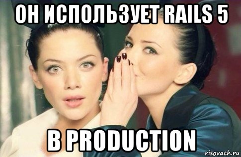 он использует rails 5 в production, Мем  Он