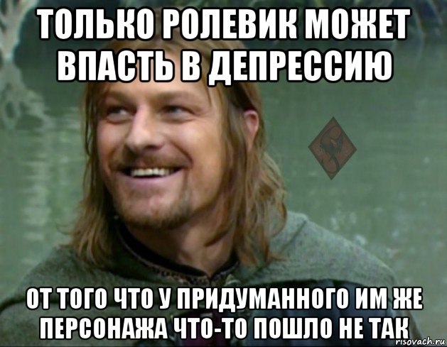 только ролевик может впасть в депрессию от того что у придуманного им же персонажа что-то пошло не так, Мем ОР Тролль Боромир