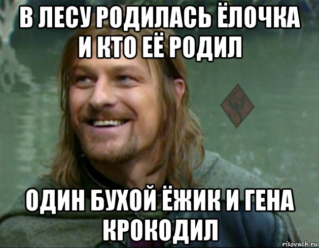 в лесу родилась ёлочка и кто её родил один бухой ёжик и гена крокодил, Мем ОР Тролль Боромир