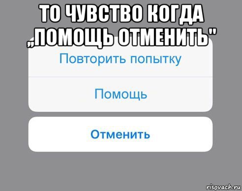 то чувство когда ,,помощь отменить" , Мем Отменить Помощь Повторить попытку