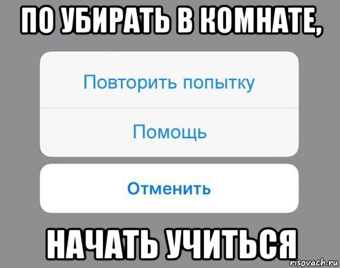 по убирать в комнате, начать учиться, Мем Отменить Помощь Повторить попытку