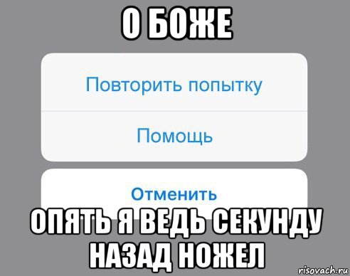 о боже опять я ведь секунду назад ножел, Мем Отменить Помощь Повторить попытку