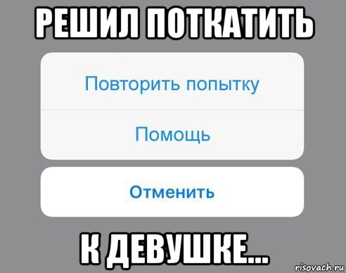 решил поткатить к девушке..., Мем Отменить Помощь Повторить попытку