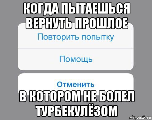 когда пытаешься вернуть прошлое в котором не болел турбекулёзом, Мем Отменить Помощь Повторить попытку