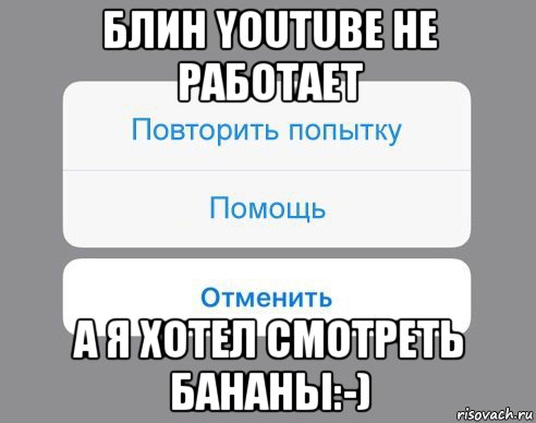 блин youtube не работает а я хотел смотреть бананы:-), Мем Отменить Помощь Повторить попытку