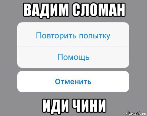 вадим сломан иди чини, Мем Отменить Помощь Повторить попытку