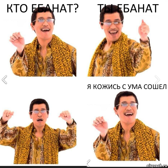 Кто ебанат? Ты ебанат Я КОЖИСЬ С УМА СОШЕл