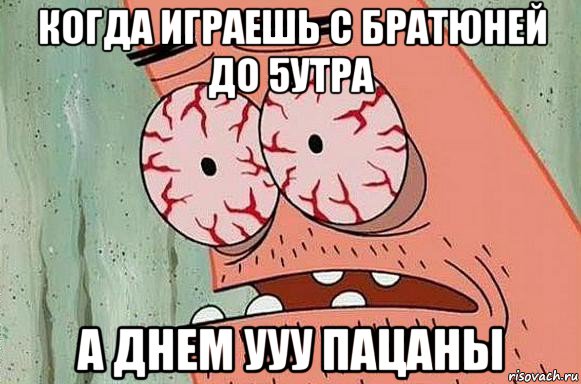 когда играешь с братюней до 5утра а днем ууу пацаны, Мем  Патрик в ужасе