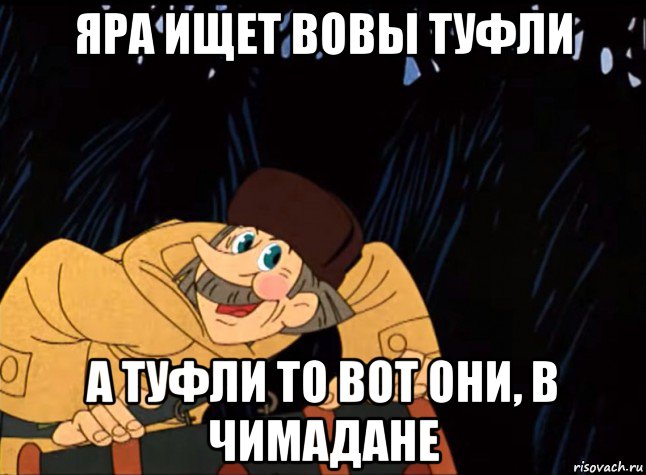 яра ищет вовы туфли а туфли то вот они, в чимадане, Мем  ПЕЧКИН