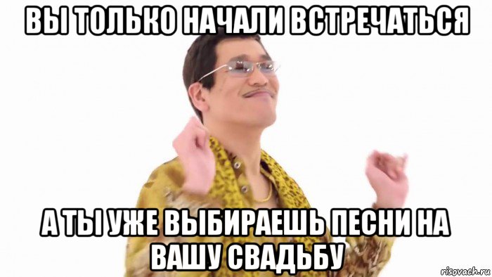 вы только начали встречаться а ты уже выбираешь песни на вашу свадьбу, Мем    PenApple