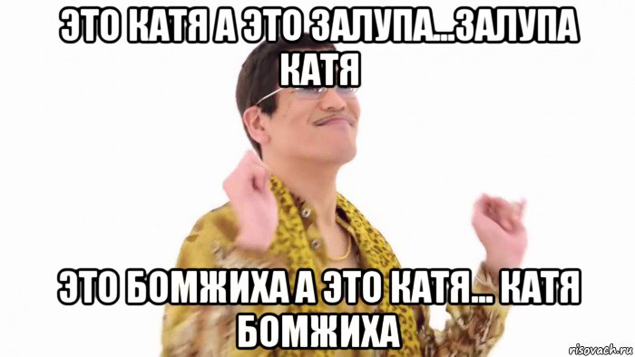 это катя а это залупа...залупа катя это бомжиха а это катя... катя бомжиха, Мем    PenApple