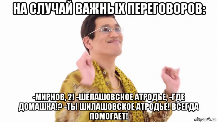 на случай важных переговоров: -мирнов, 2! -шелашовское атродье, -где домашка!? -ты шилашовское атродье! всегда помогает!, Мем    PenApple