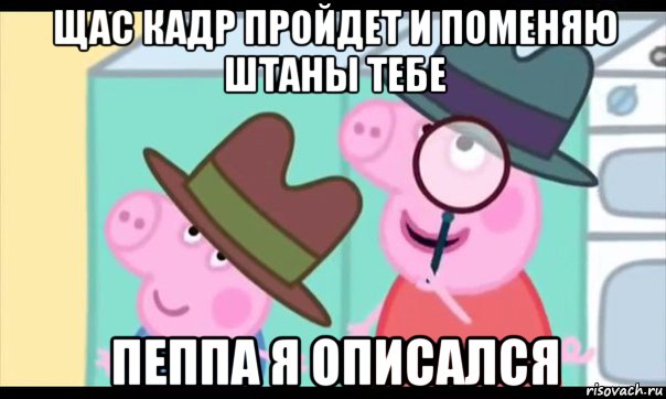 щас кадр пройдет и поменяю штаны тебе пеппа я описался, Мем  Пеппа холмс