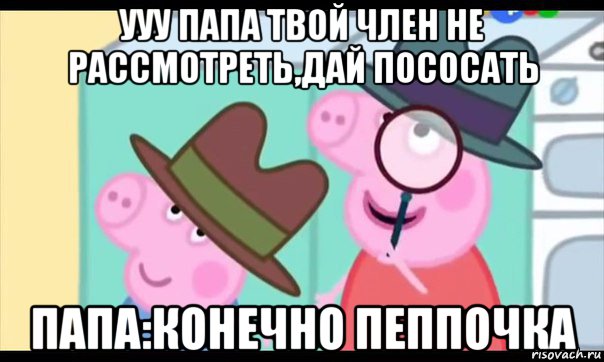 ууу папа твой член не рассмотреть,дай пососать папа:конечно пеппочка, Мем  Пеппа холмс